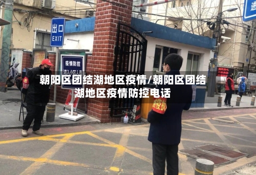 朝阳区团结湖地区疫情/朝阳区团结湖地区疫情防控电话