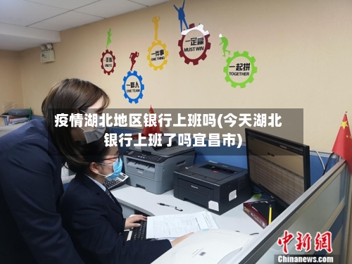 疫情湖北地区银行上班吗(今天湖北银行上班了吗宜昌市)-第2张图片