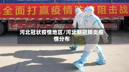 河北冠状疫情地区/河北新冠肺炎疫情分布-第3张图片