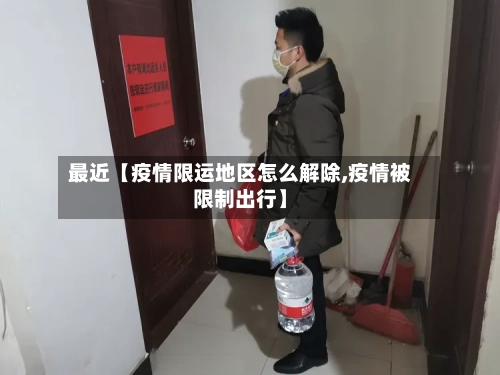 最近【疫情限运地区怎么解除,疫情被限制出行】-第2张图片