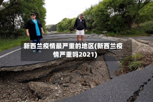 新西兰疫情最严重的地区(新西兰疫情严重吗2021)-第3张图片