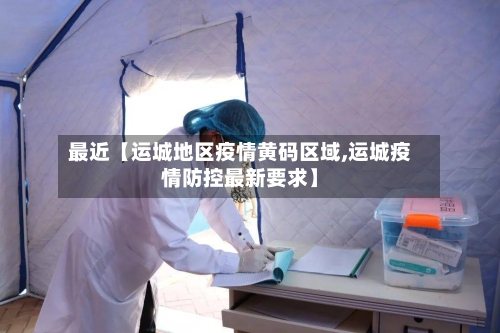 最近【运城地区疫情黄码区域,运城疫情防控最新要求】