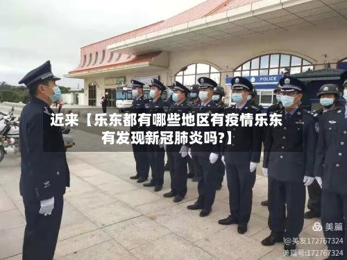近来【乐东都有哪些地区有疫情乐东有发现新冠肺炎吗?】