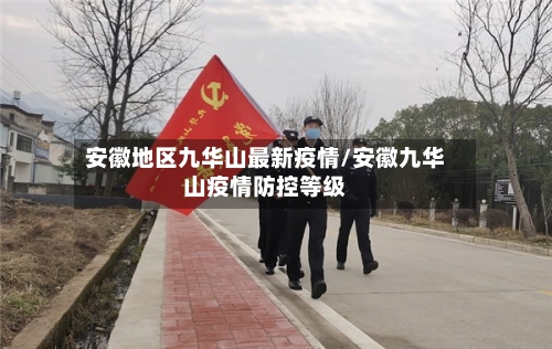 安徽地区九华山最新疫情/安徽九华山疫情防控等级