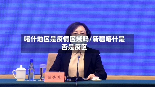 喀什地区是疫情区域吗/新疆喀什是否是疫区-第3张图片