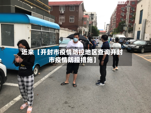 近来【开封市疫情防控地区查询开封市疫情防控措施】-第2张图片