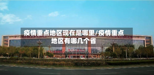疫情重点地区现在是哪里/疫情重点地区有哪几个省