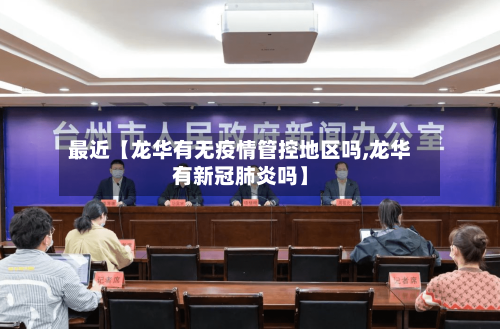 最近【龙华有无疫情管控地区吗,龙华有新冠肺炎吗】