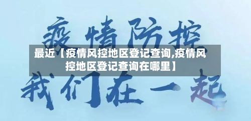 最近【疫情风控地区登记查询,疫情风控地区登记查询在哪里】-第2张图片