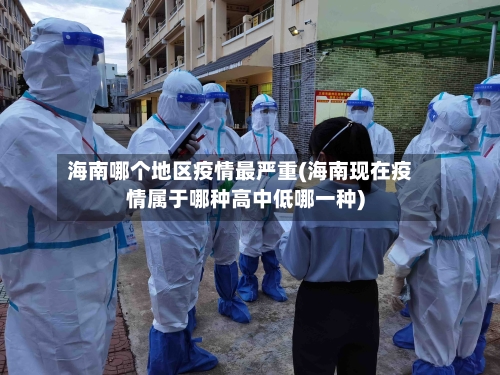 海南哪个地区疫情最严重(海南现在疫情属于哪种高中低哪一种)-第3张图片