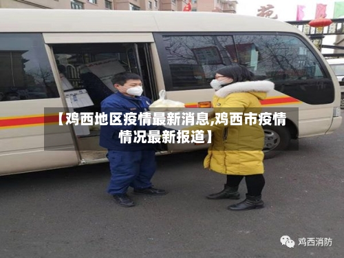【鸡西地区疫情最新消息,鸡西市疫情情况最新报道】