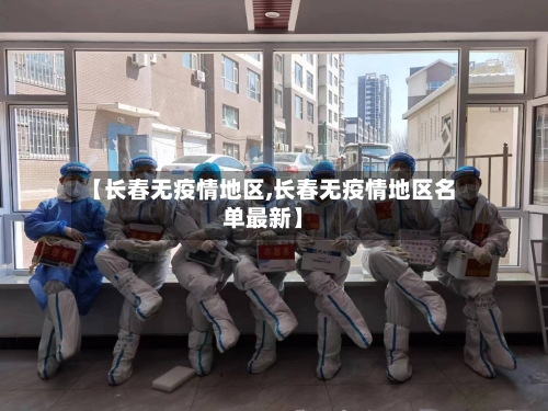 【长春无疫情地区,长春无疫情地区名单最新】-第2张图片
