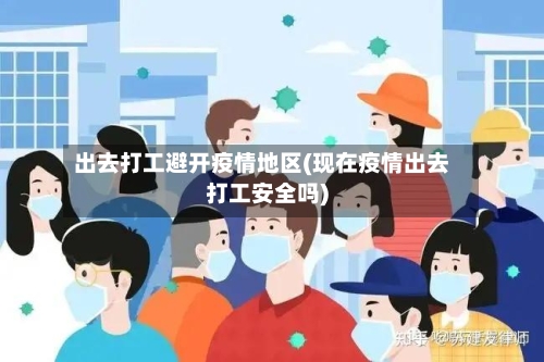 出去打工避开疫情地区(现在疫情出去打工安全吗)
