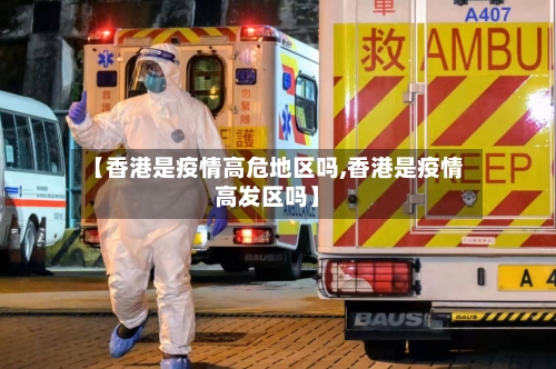 【香港是疫情高危地区吗,香港是疫情高发区吗】