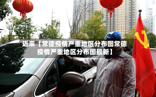 近来【常德疫情严重地区分布图常德疫情严重地区分布图最新】-第3张图片