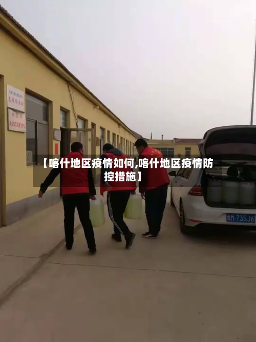 【喀什地区疫情如何,喀什地区疫情防控措施】