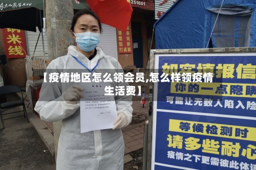 【疫情地区怎么领会员,怎么样领疫情生活费】