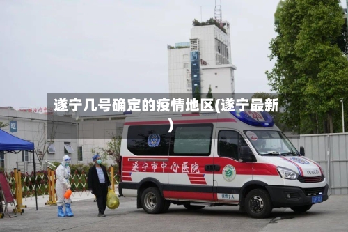 遂宁几号确定的疫情地区(遂宁最新)