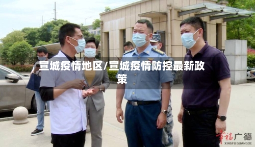 宣城疫情地区/宣城疫情防控最新政策-第2张图片