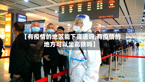 【有疫情的地区能下高速吗,有疫情的地方可以坐高铁吗】-第2张图片