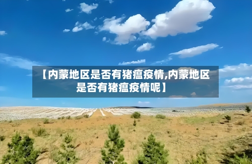 【内蒙地区是否有猪瘟疫情,内蒙地区是否有猪瘟疫情呢】-第2张图片
