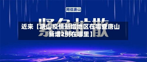 近来【唐山疫情新增地区在哪查唐山新增2例在哪里】-第2张图片