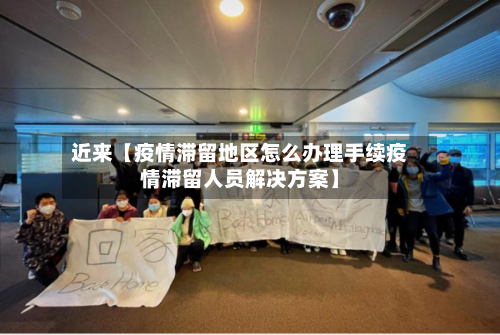近来【疫情滞留地区怎么办理手续疫情滞留人员解决方案】-第2张图片