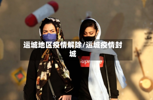 运城地区疫情解除/运城疫情封城