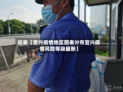 近来【宜兴疫情地区图表分布宜兴疫情风险等级最新】-第2张图片