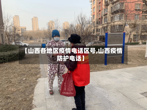 【山西各地区疫情电话区号,山西疫情防护电话】-第2张图片