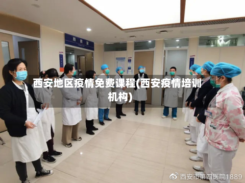 西安地区疫情免费课程(西安疫情培训机构)