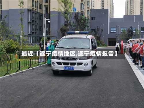 最近【遂宁疫情地区,遂宁疫情报告】