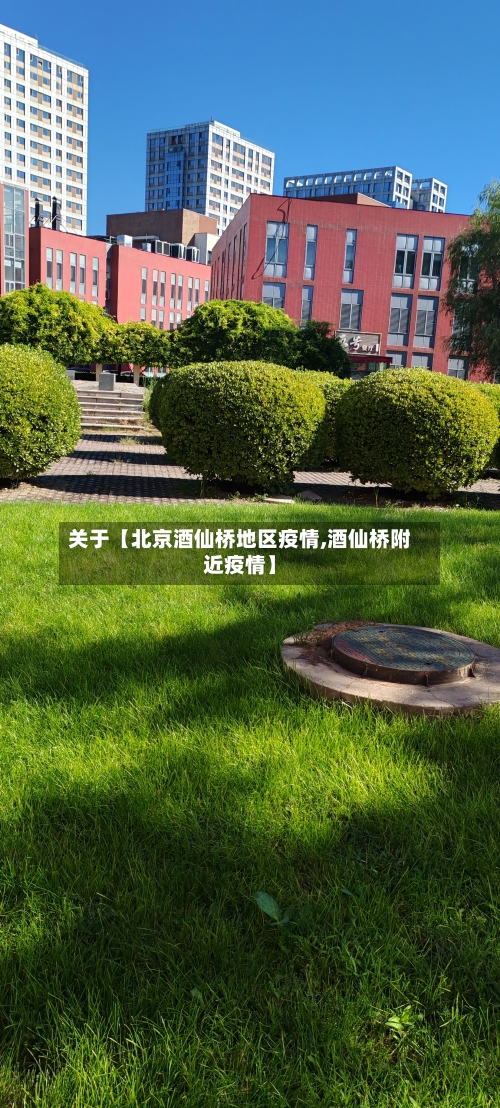关于【北京酒仙桥地区疫情,酒仙桥附近疫情】