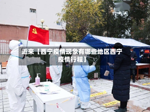 近来【西宁疫情现象有哪些地区西宁疫情行程】