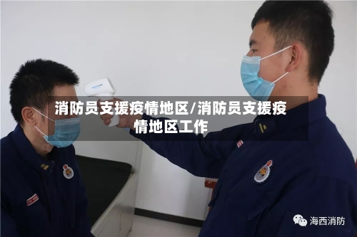 消防员支援疫情地区/消防员支援疫情地区工作-第3张图片